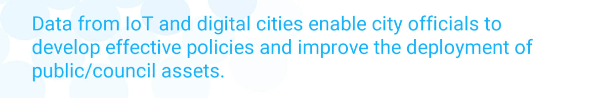 Data from IoT and digital cities enable city officials to develop effective policies and improve the deployment of public/council assets.
