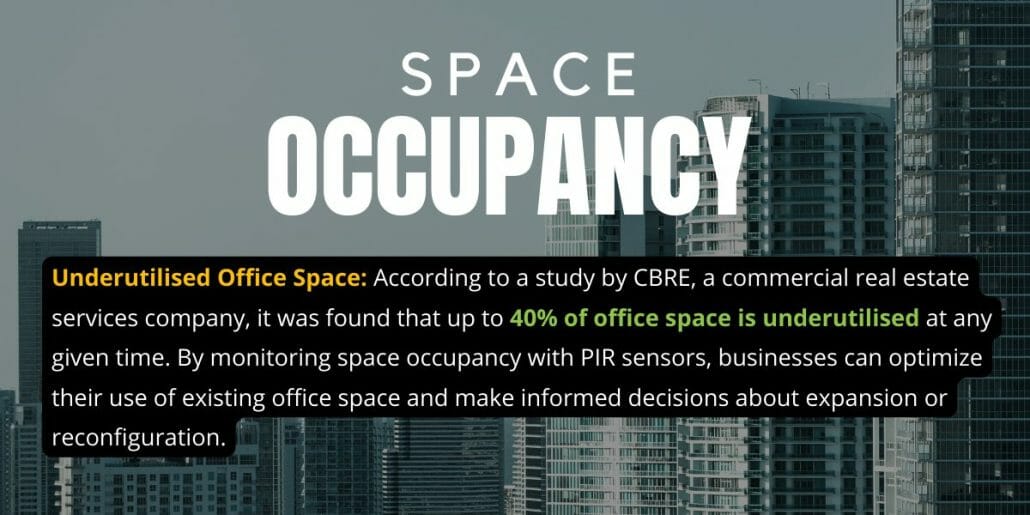 Underutilised Office Space: According to a study by CBRE, a commercial real estate services company, it was found that up to 40% of office space is underutilised at any given time. By monitoring space occupancy with PIR sensors, businesses can optimize their use of existing office space and make informed decisions about expansion or reconfiguration. 